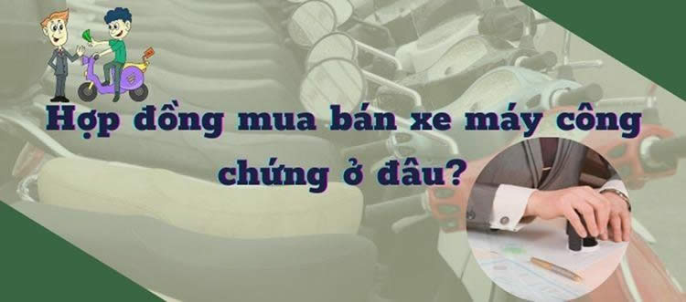 Hợp đồng mua bán xe máy công chứng ở đâu?